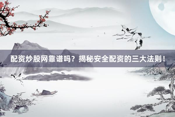 配资炒股网靠谱吗？揭秘安全配资的三大法则！
