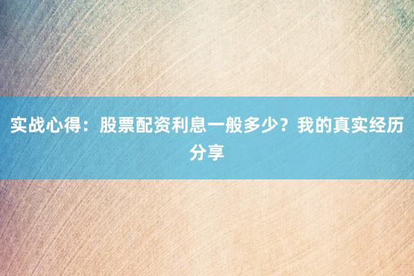 实战心得：股票配资利息一般多少？我的真实经历分享
